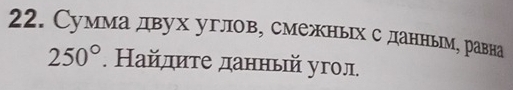 Сумма двух углов, смежньх с данным, равна
250°. Найлиτе данный угол