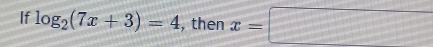 If log _2(7x+3)=4 , then x=□