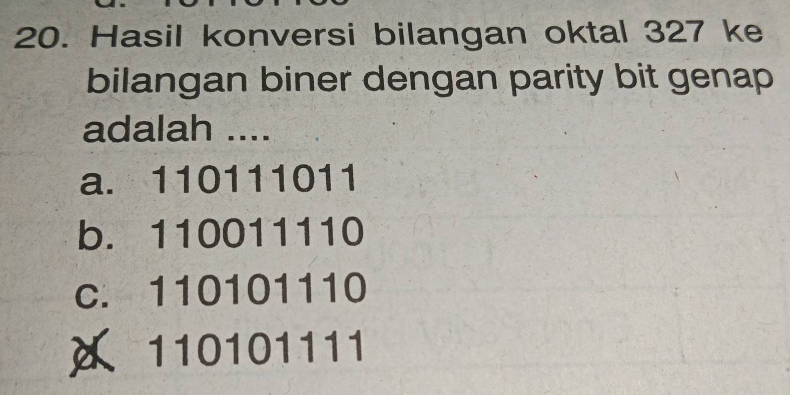 Hasil konversi bilangan oktal 327 ke
bilangan biner dengan parity bit genap
adalah ....
a. 110111011
b. 110011110
c. 110101110
《 110101111