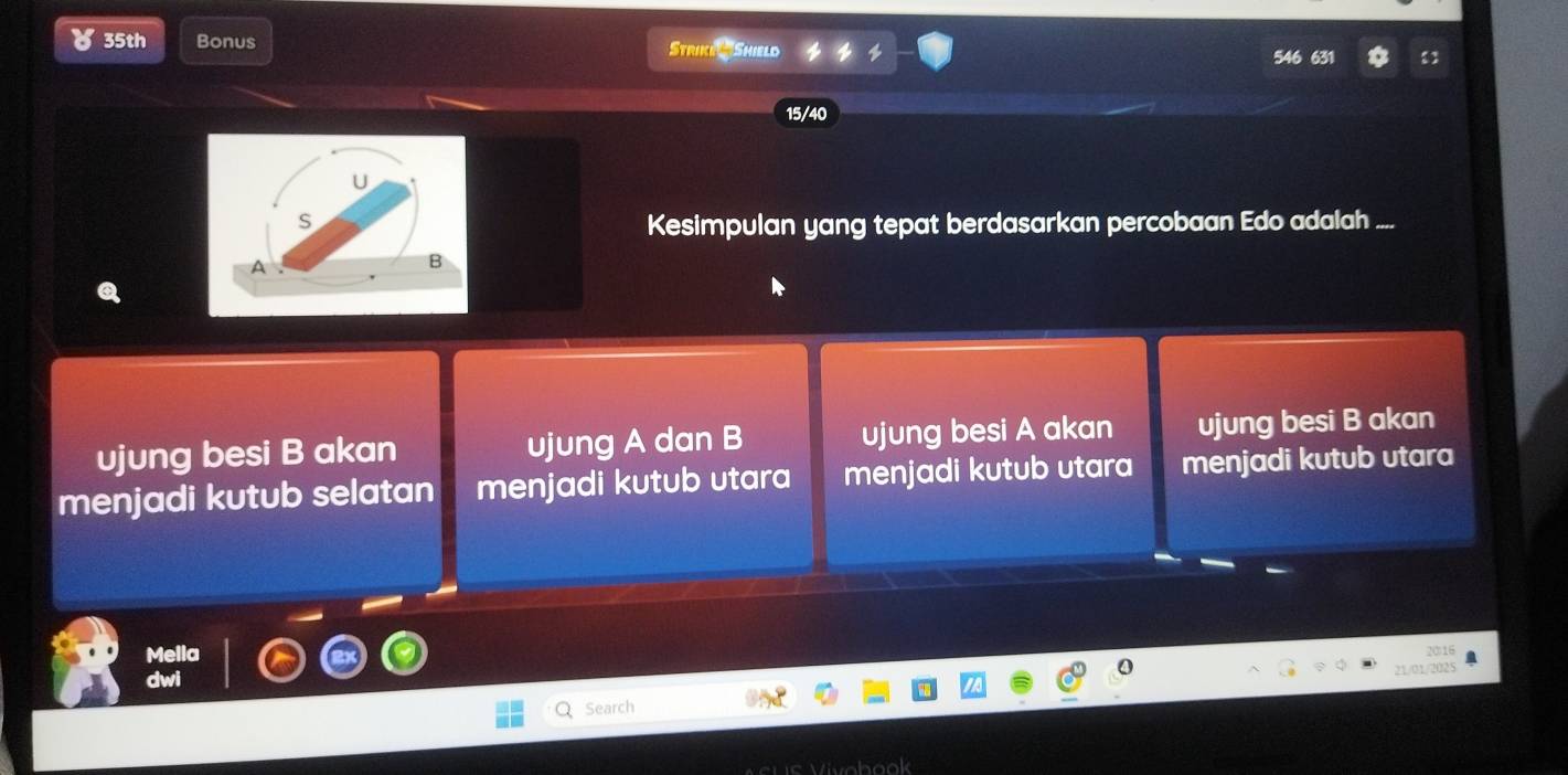 35th Bonus Strike T Shield
631
15/40
Kesimpulan yang tepat berdasarkan percobaan Edo adalah ....
ujung besi B akan ujung A dan B ujung besi A akan ujung besi B akan
menjadi kutub selatan menjadi kutub utara menjadi kutub utara menjadi kutub utara
Mella
2016
21/01/2025
aw
Search