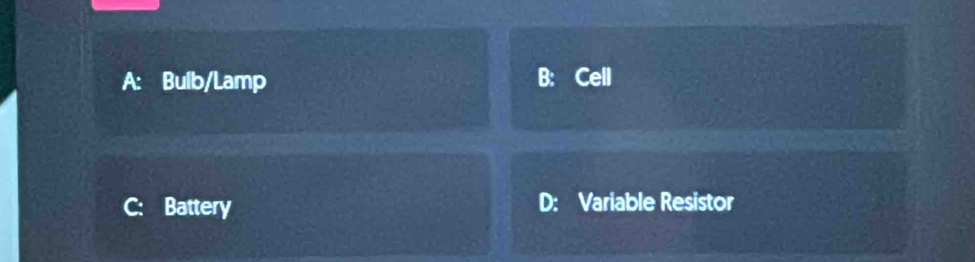 A: Bulb/Lamp B: Cell
C: Battery D: Variable Resistor