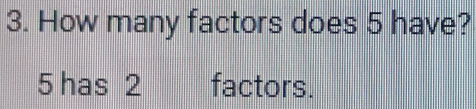 How many factors does 5 have?
5 has 2 factors.