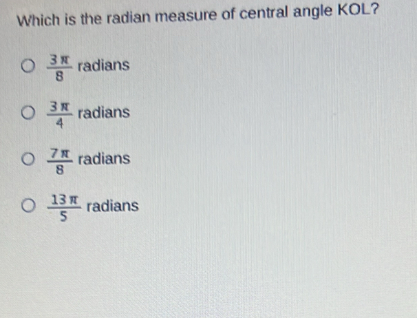 Which is the radian measure of central angle KOL?
 3π /8  radians
 3π /4  radians
 7π /8  radians
 13π /5  radians