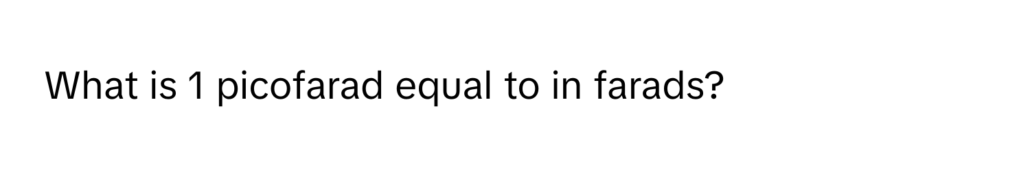 What is 1 picofarad equal to in farads?