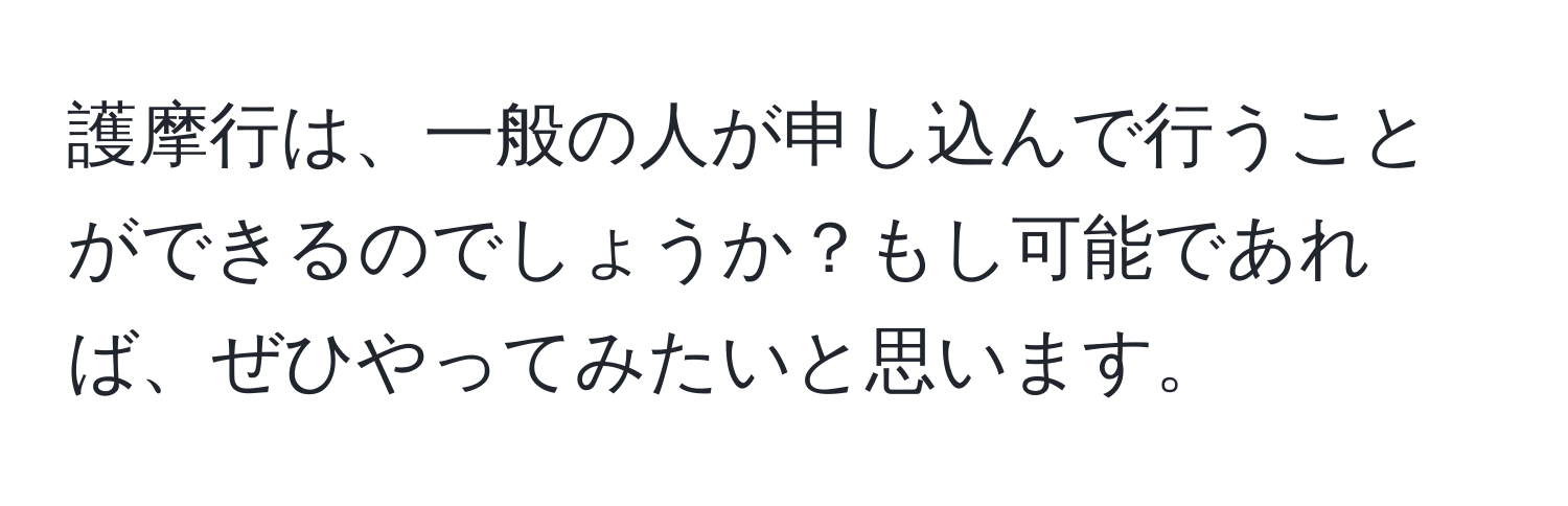 護摩行は、一般の人が申し込んで行うことができるのでしょうか？もし可能であれば、ぜひやってみたいと思います。