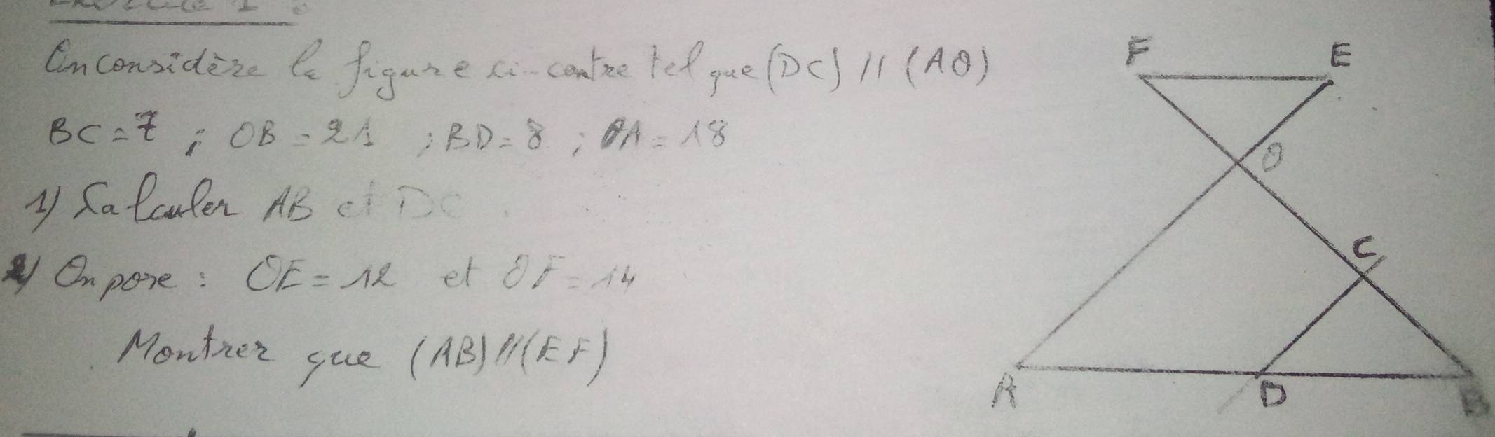 Cnconsident l figure ci cantee let pue (DC)parallel (AQ)
BC=7; OB=21; BD=8; OA=18
y Salcuten AB cD 
yOnpore: CE=12 et 8F=14
Monther gue (AB)parallel (EF)