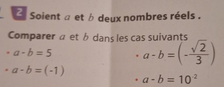 Soient a et b deux nombres réels . 
Comparera et b dans les cas suivants
a-b=5
a-b=(- sqrt(2)/3 )
a-b=(-1)
a-b=10^(-2)