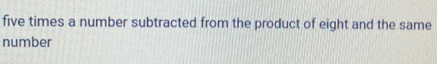 five times a number subtracted from the product of eight and the same 
number