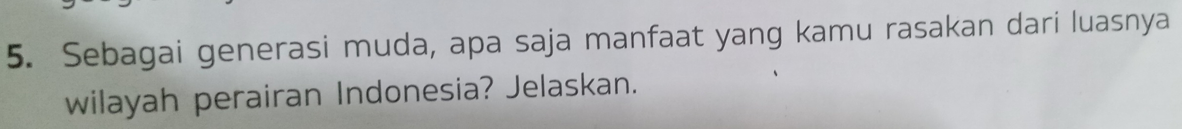 Sebagai generasi muda, apa saja manfaat yang kamu rasakan dari luasnya 
wilayah perairan Indonesia? Jelaskan.