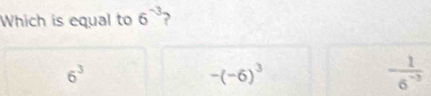 Which is equal to 6^(-3)
6^3
-(-6)^3
 1/6^(-3) 