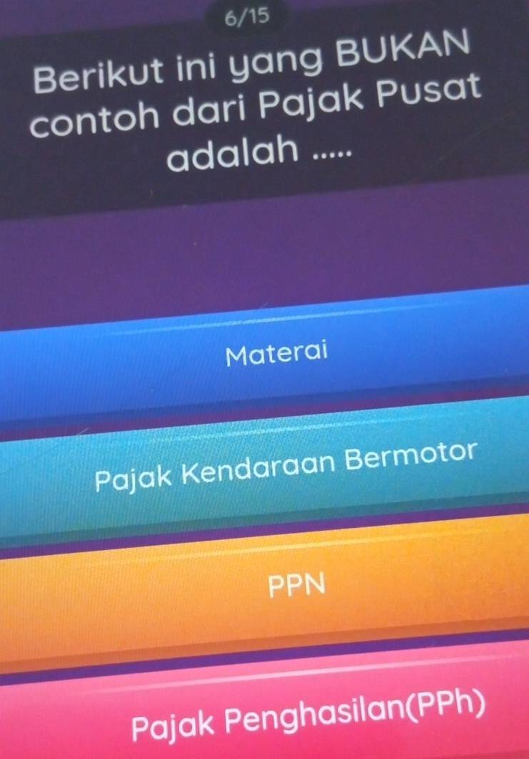 6/15
Berikut ini yang BUKAN
contoh dari Pajak Pusat
adalah .....
Materai
Pajak Kendaraan Bermotor
PPN
Pajak Penghasilan(PPh)