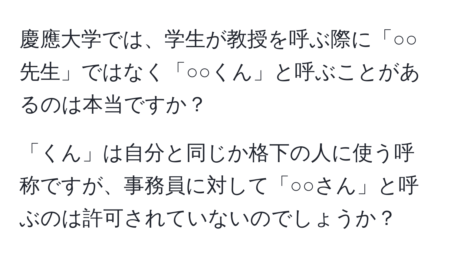 慶應大学では、学生が教授を呼ぶ際に「○○先生」ではなく「○○くん」と呼ぶことがあるのは本当ですか？

「くん」は自分と同じか格下の人に使う呼称ですが、事務員に対して「○○さん」と呼ぶのは許可されていないのでしょうか？