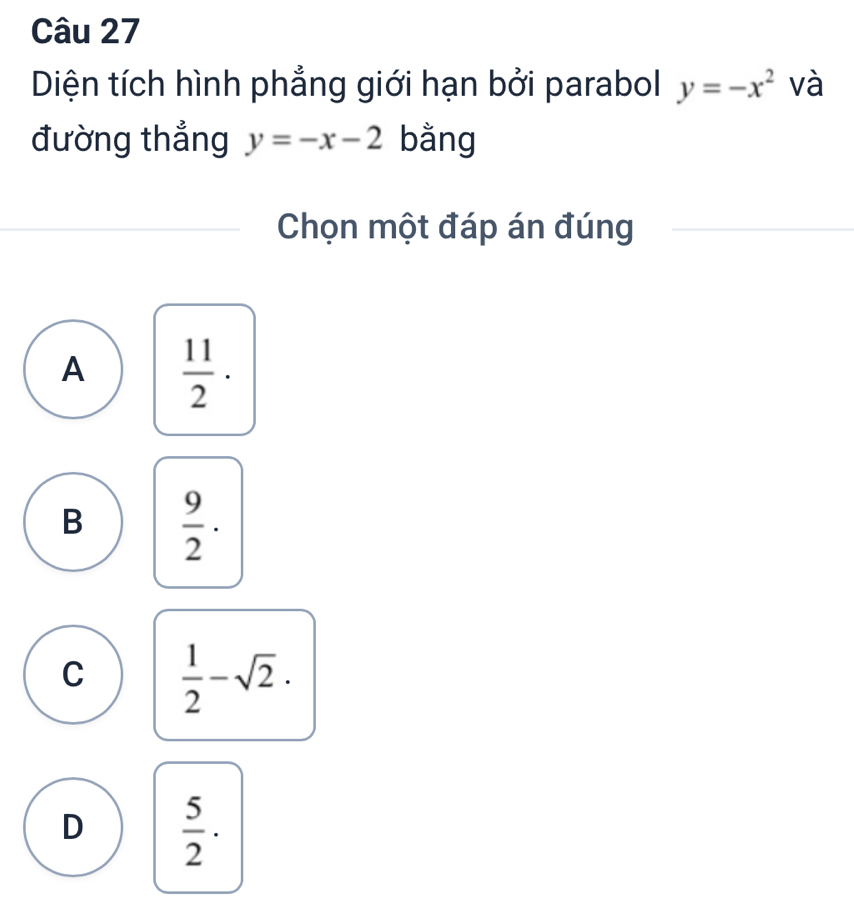 Diện tích hình phẳng giới hạn bởi parabol y=-x^2 và
đường thẳng y=-x-2 bằng
Chọn một đáp án đúng
A  11/2 ·
B  9/2 ·
C  1/2 -sqrt(2)·
D  5/2 ·