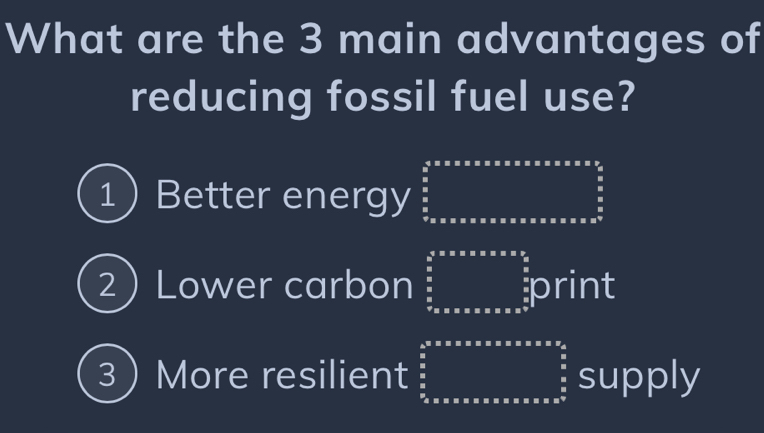 What are the 3 main advantages of
reducing fossil fuel use?
1 ) Better energy
2) Lower carbon print
3 More resilient supply