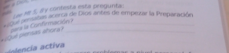 = a Dicl. 
Lee Mt 5, By contesta esta pregunta: 
* ¿Qué pensabas acerca de Dios antes de empezar la Preparación 
*¿Qué piensas ahora? para la Confirmación?