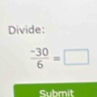 Divide:
 (-30)/6 =□
Submit