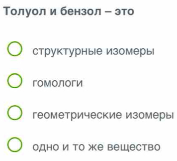 Τолуол и бензол ー это
структурные изомеры
гомологи
геометрические изомеры
однои Τо же вещество