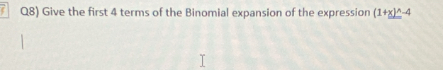 Q8) Give the first 4 terms of the Binomial expansion of the expression (1+x)^wedge -4