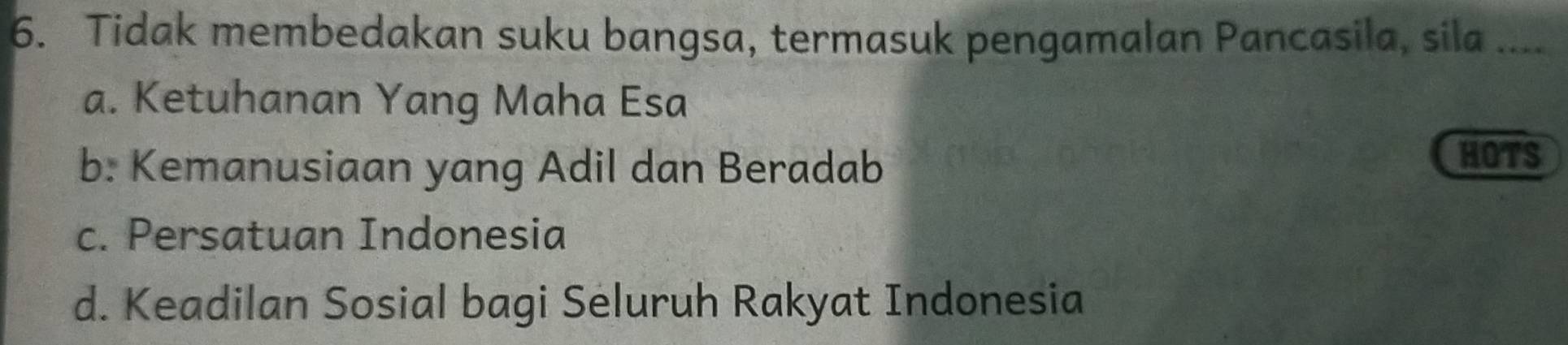 Tidak membedakan suku bangsa, termasuk pengamalan Pancasila, sila ....
a. Ketuhanan Yang Maha Esa
b. Kemanusiaan yang Adil dan Beradab
HOTS
c. Persatuan Indonesia
d. Keadilan Sosial bagi Seluruh Rakyat Indonesia