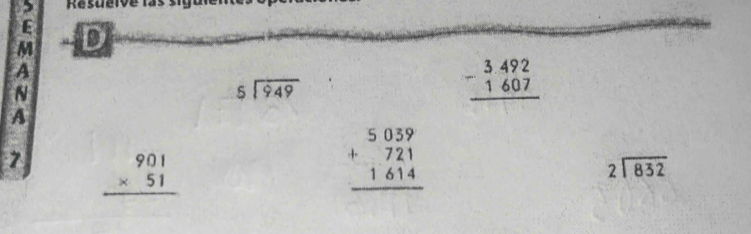 Resueive las 
E
M D 
A
N
beginarrayr 5encloselongdiv 949endarray
beginarrayr 3492 -1607 hline endarray
A 
7 beginarrayr 901 * 51 hline endarray
beginarrayr 5039 +721 1614 hline endarray
beginarrayr 2encloselongdiv 832endarray