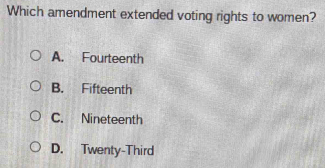 Which amendment extended voting rights to women?
A. Fourteenth
B. Fifteenth
C. Nineteenth
D. Twenty-Third