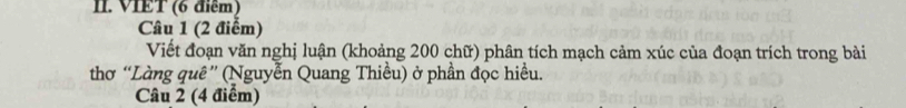 VIET (6 điểm) 
Câu 1 (2 điểm) 
Viết đoạn văn nghị luận (khoảng 200 chữ) phân tích mạch cảm xúc của đoạn trích trong bài 
thơ “Làng quê” (Nguyễn Quang Thiều) ở phần đọc hiều. 
Câu 2 (4 điểm)