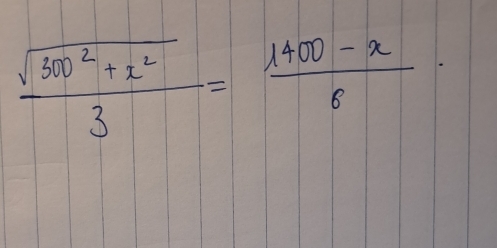  (sqrt(300^2+x^2))/3 = (1400-x)/6 