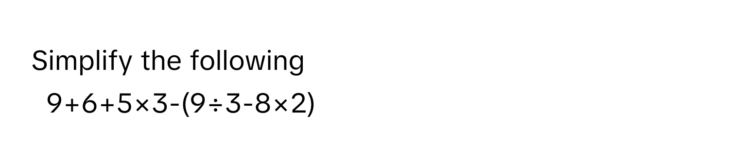 Simplify the following  
9+6+5×3-(9÷3-8×2)