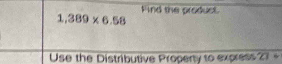 Find the product.
1,389* 6.58
Use the Distributive Property to express 21 +