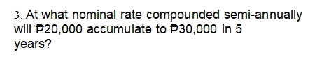 At what nominal rate compounded semi-annually 
will P20,000 accumulate to 30,000 in 5
years?