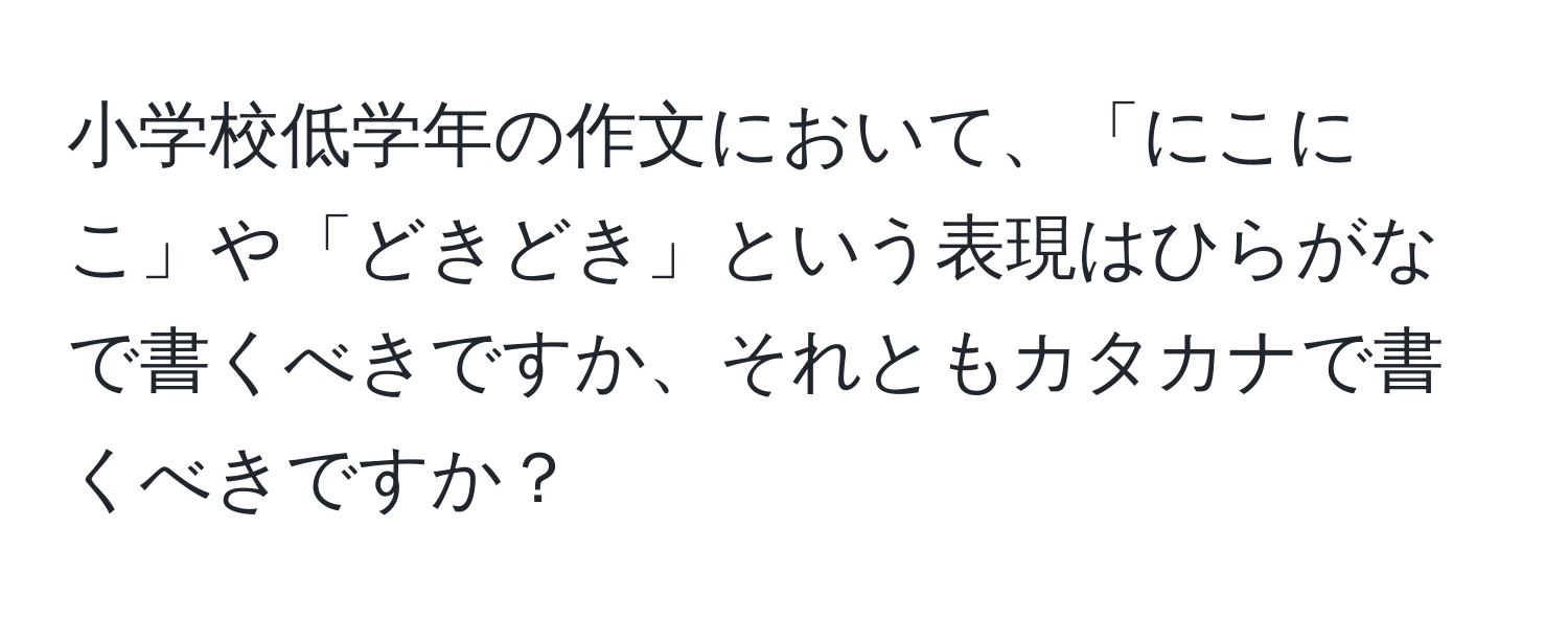 小学校低学年の作文において、「にこにこ」や「どきどき」という表現はひらがなで書くべきですか、それともカタカナで書くべきですか？