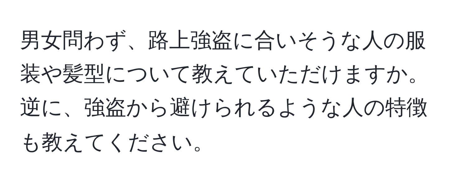 男女問わず、路上強盗に合いそうな人の服装や髪型について教えていただけますか。逆に、強盗から避けられるような人の特徴も教えてください。