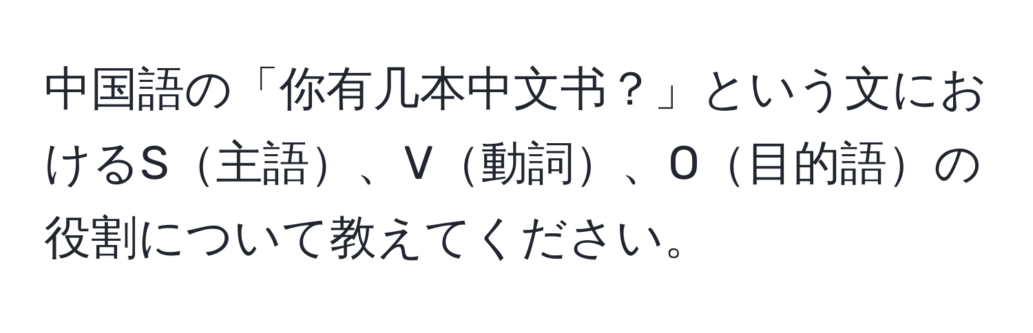 中国語の「你有几本中文书？」という文におけるS主語、V動詞、O目的語の役割について教えてください。