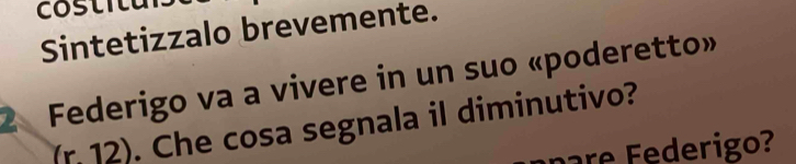 costi t 
Sintetizzalo brevemente. 
2 Federigo va a vivere in un suo «poderetto»
(r.12). Che cosa segnala il diminutivo? 
rigo ?