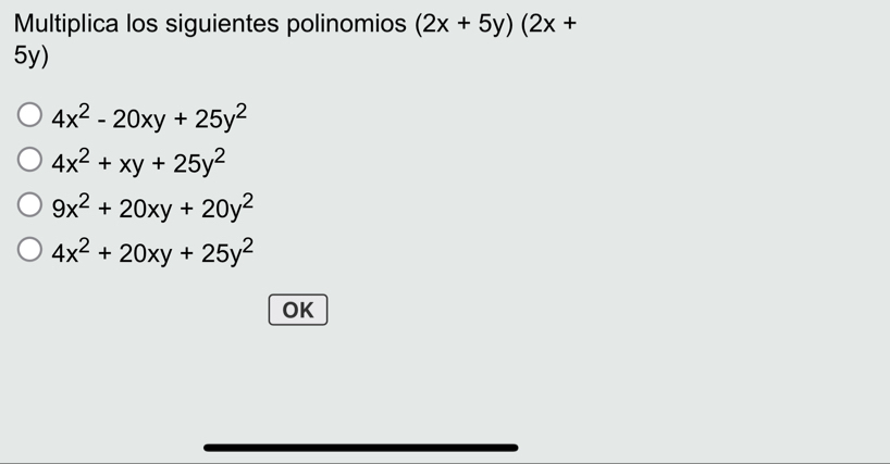 Multiplica los siguientes polinomios (2x+5y)(2x+
5y)
4x^2-20xy+25y^2
4x^2+xy+25y^2
9x^2+20xy+20y^2
4x^2+20xy+25y^2
OK