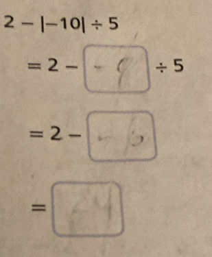 2-|-10|/ 5
= 2 --9+5
= 2 --6
=