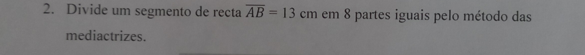 Divide um segmento de recta overline AB=13cm em 8 partes iguais pelo método das 
mediactrizes.