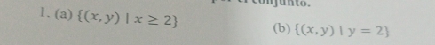 junto.
1. (a)  (x,y)|x≥ 2
(b)  (x,y)|y=2