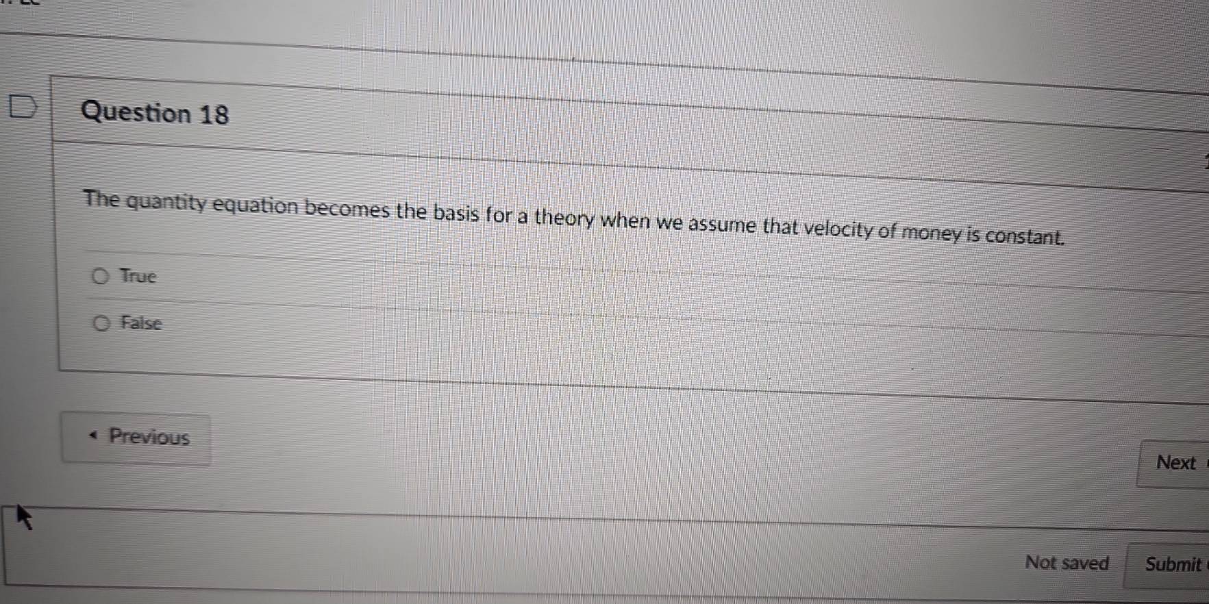 The quantity equation becomes the basis for a theory when we assume that velocity of money is constant.
True
False
Previous
Next
Not saved Submit