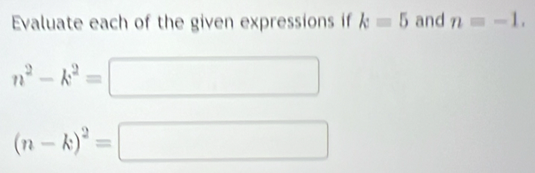 Evaluate each of the given expressions if k=5 and n=-1.
n^2-k^2=□
(n-k)^2=□