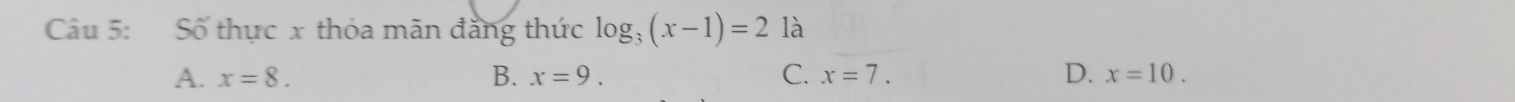 Số thực x thỏa mãn đẳng thức log _3(x-1)=2 là
A. x=8. B. x=9. C. x=7. D. x=10.