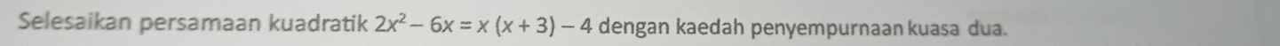 Selesaikan persamaan kuadratik 2x^2-6x=x(x+3)-4 dengan kaedah penyempurnaan kuasa dua.