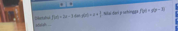 ② 
Diketahui f(x)=2x-3 dan g(x)=x+ 3/2 . Nilai dari p sehingga f(p)=g(p-3)
adalah ....