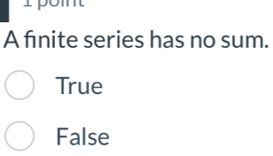 A finite series has no sum.
True
False