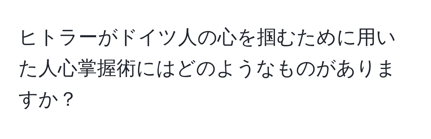 ヒトラーがドイツ人の心を掴むために用いた人心掌握術にはどのようなものがありますか？