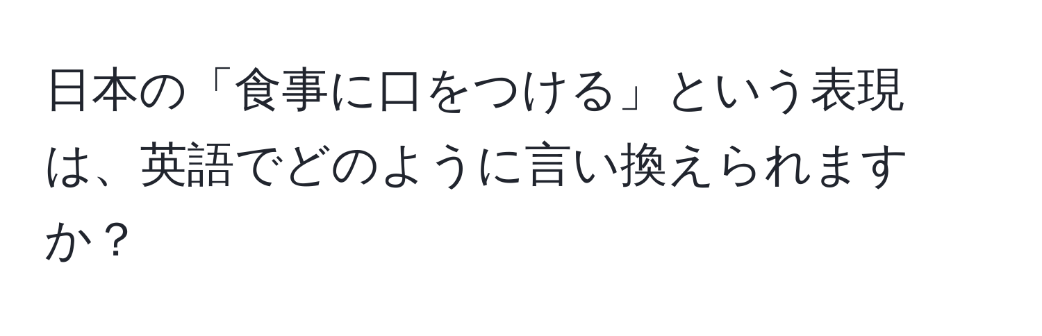 日本の「食事に口をつける」という表現は、英語でどのように言い換えられますか？