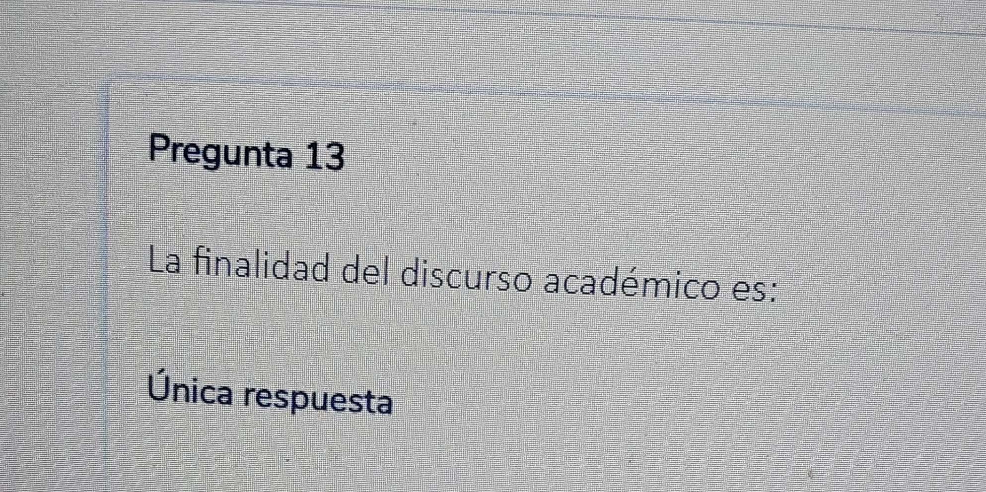 Pregunta 13
La finalidad del discurso académico es:
Única respuesta