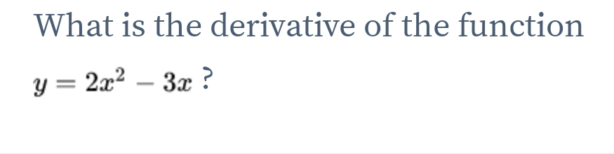 What is the derivative of the function
y=2x^2-3x ?