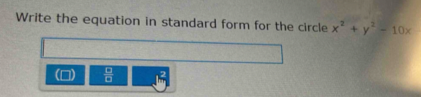 Write the equation in standard form for the circle x^2+y^2-10x
 □ /□   frac 2