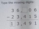 Type the missing digits:
beginarrayr 36□ 06 -23,415 hline 13,491endarray